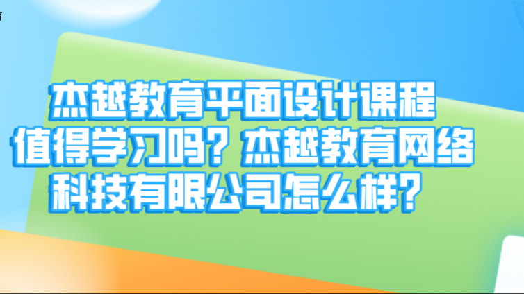 杰越教育平面设计课程值得学习吗？杰越教育网络科技有限公司怎么样？