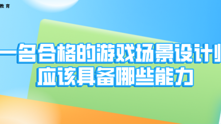 杰越教育：一名合格的游戏场景设计师应该具备哪些能力？