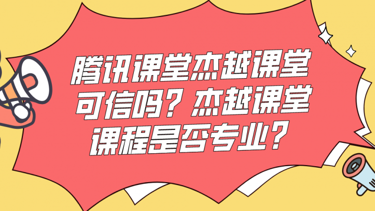 腾讯课堂杰越课堂可信吗？杰越课堂课程是否专业？