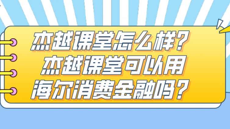 杰越课堂怎么样？杰越课堂可以用海尔消费金融吗？