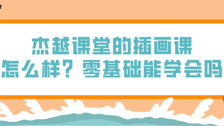 杰越课堂的插画课怎么样？零基础能学会吗？