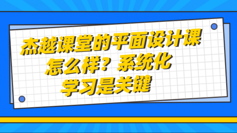 杰越课堂的平面设计课怎么样？系统化学习是关键！