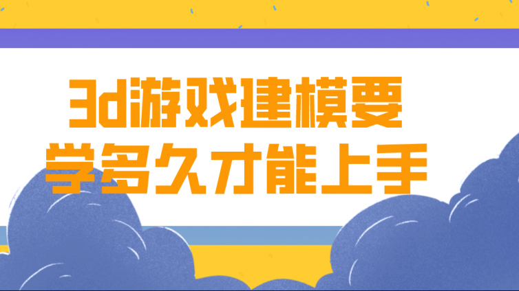 杰越课堂：3d游戏建模要学多久才能上手？