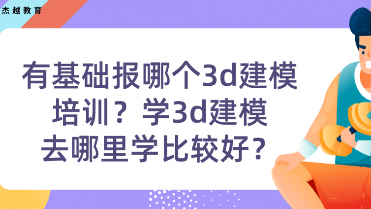 有基础报哪个3d建模培训？学3d建模去哪里学比较好？