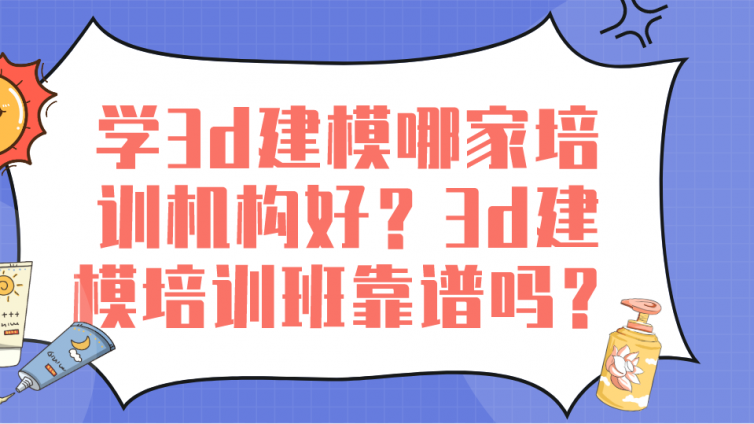 学3d建模哪家培训机构好？3d建模培训班靠谱吗？