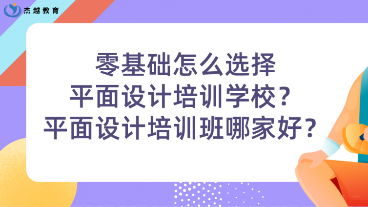 零基础怎么选择平面设计培训学校？平面设计培训班哪家好？