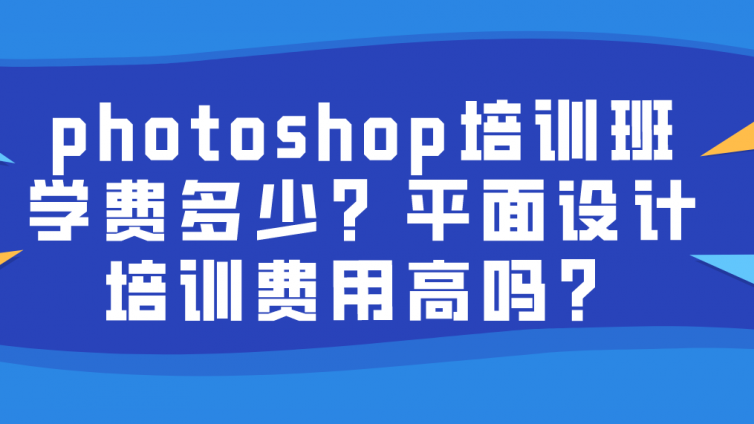 photoshop培训班学费多少？平面设计培训费用高吗？
