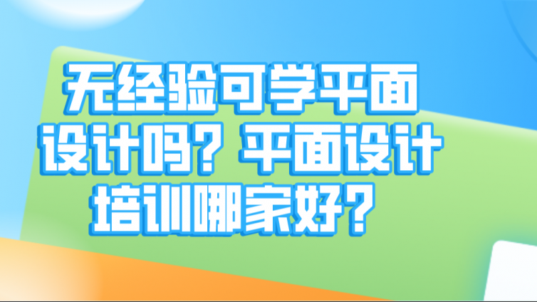 无经验可学平面设计吗？平面设计培训哪家好？