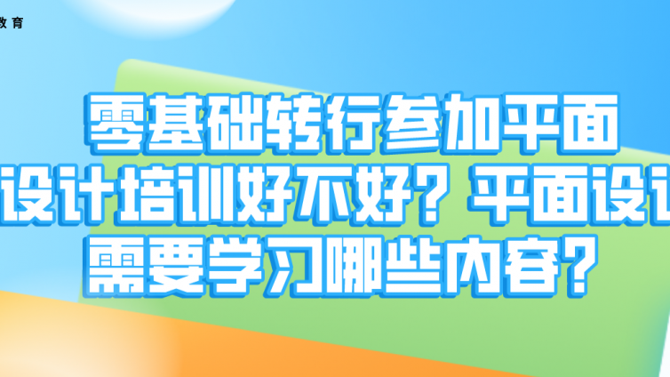 零基础转行参加平面设计培训好不好？平面设计需要学习哪些内容？