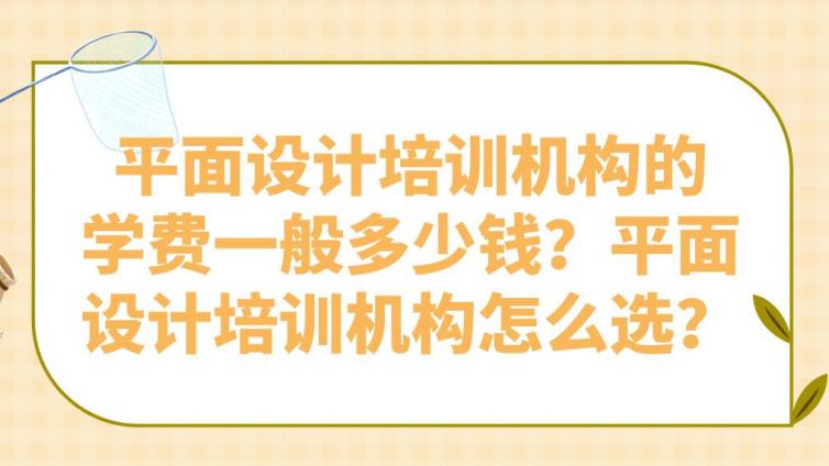 平面设计培训机构的学费一般多少钱？平面设计培训机构怎么选？