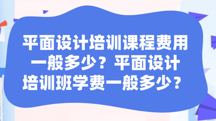 平面设计培训课程费用一般多少？平面设计培训班学费一般多少？