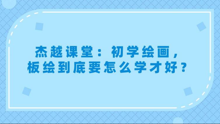 杰越课堂：初学绘画，板绘到底要怎么学才好？