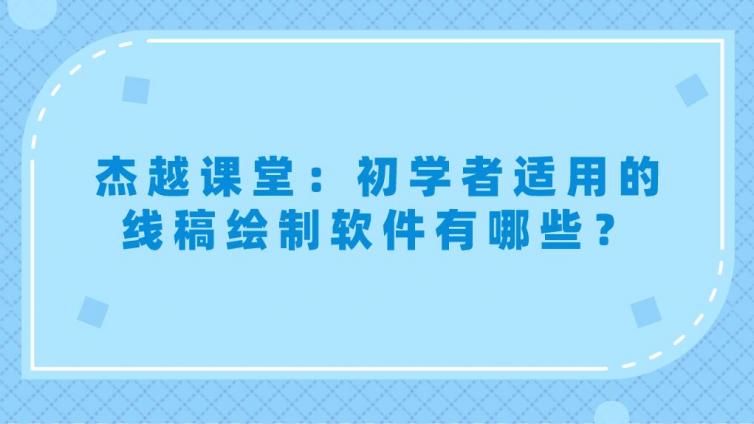 杰越课堂：初学者适用的线稿绘制软件有哪些？